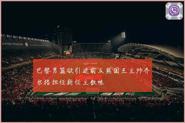 巴黎男篮欲引进前灰熊国王主帅乔尔格担任新任主教练