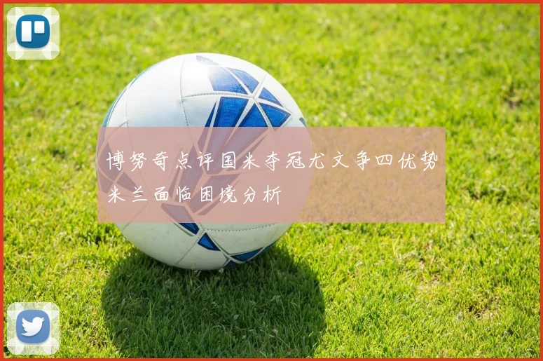 博努奇点评国米夺冠尤文争四优势米兰面临困境分析