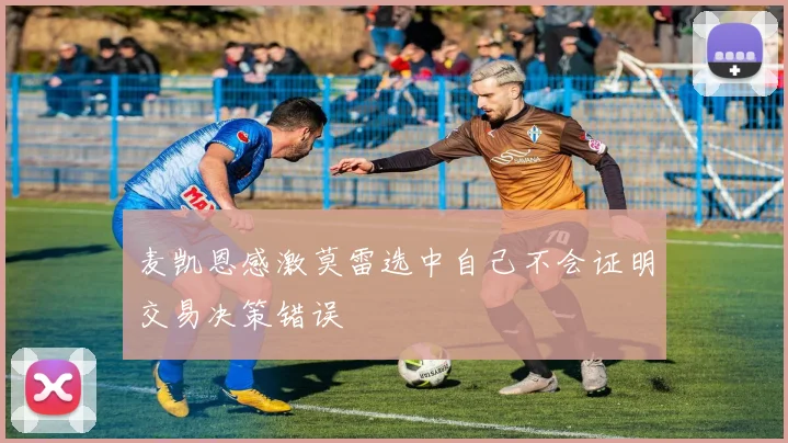 麦凯恩感激莫雷选中自己不会证明交易决策错误