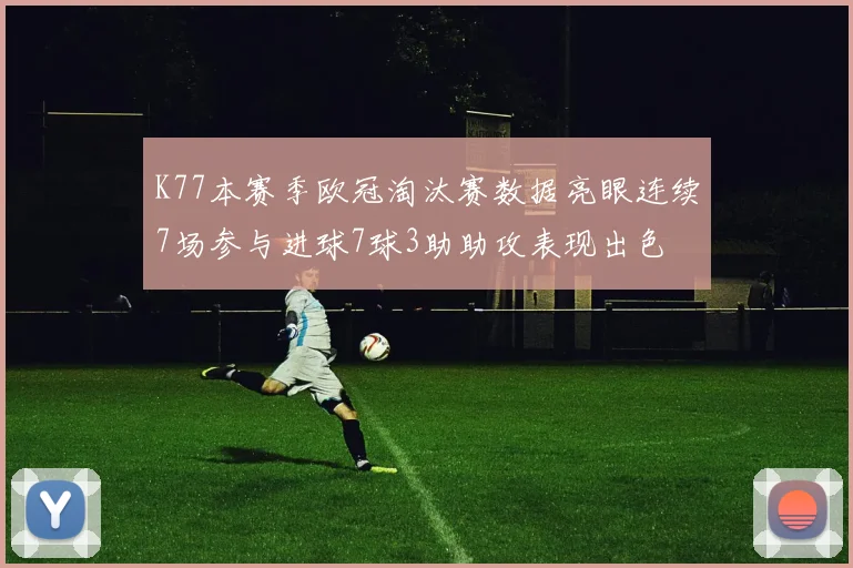 K77本赛季欧冠淘汰赛数据亮眼连续7场参与进球7球3助助攻表现出色