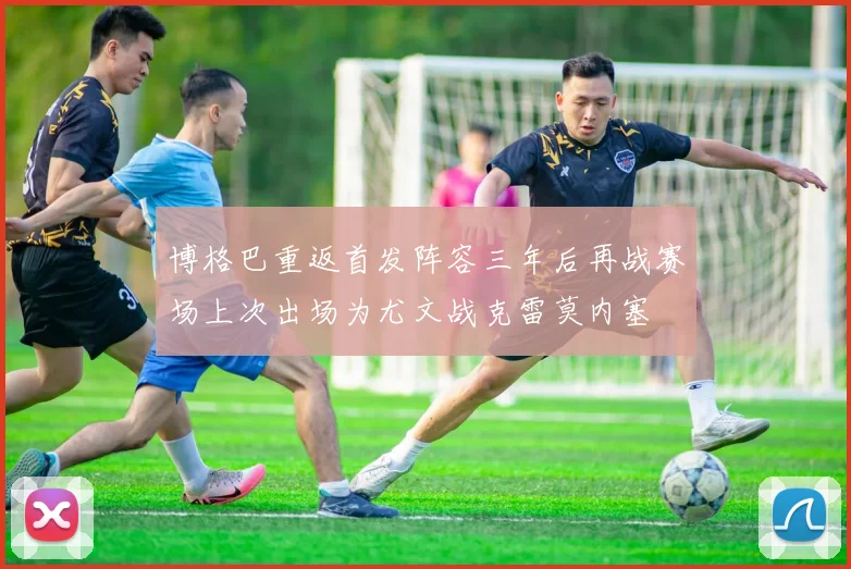 博格巴重返首发阵容三年后再战赛场上次出场为尤文战克雷莫内塞