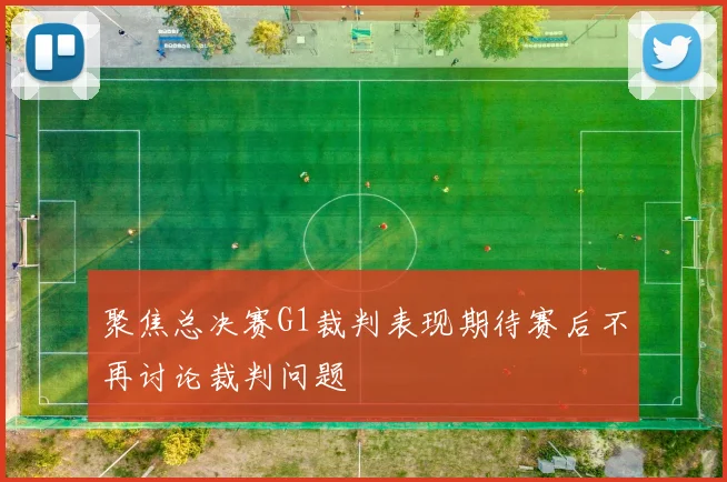 聚焦总决赛G1裁判表现期待赛后不再讨论裁判问题